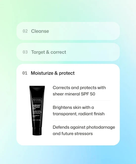 Step 1 of skincare routine using Revision Skincare Intellishade TruPhysical Clear SPF 50 to correct, protect, brighten skin, and defend against photodamage and future stressors. 