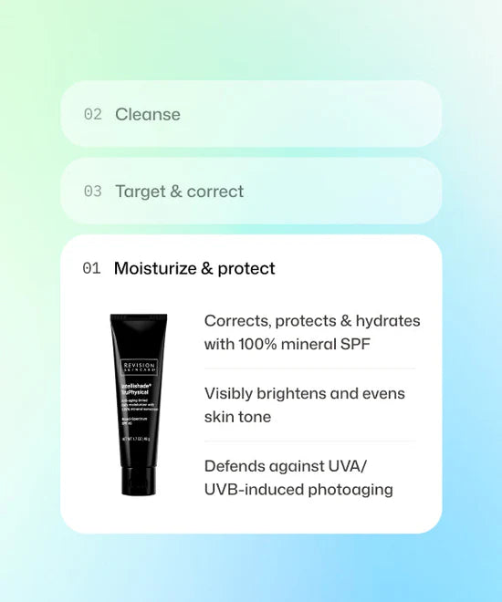 Step 1 of skincare routine using Revision Skincare Intellishade TruPhysical SPF 45 to correct, protect, visibly brighten and defend against UVA/UBVB-induced photoaging. 